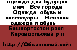 одежда для будущих мам - Все города Одежда, обувь и аксессуары » Женская одежда и обувь   . Башкортостан респ.,Караидельский р-н